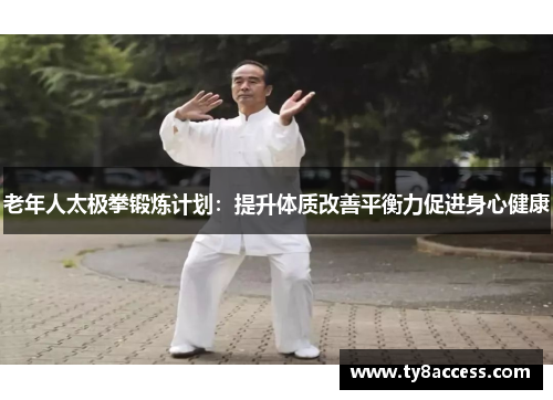 老年人太极拳锻炼计划：提升体质改善平衡力促进身心健康